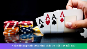 Nhà cái tặng code 50k Khai thác Cơ Hội Hay Rủi Ro