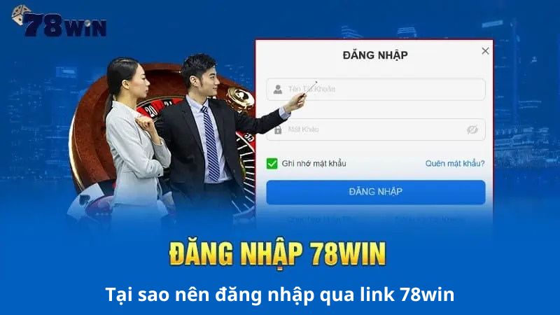 Tại sao nên đăng nhập qua link 78win